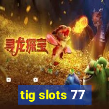 tig slots 77